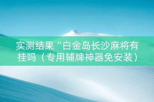 实测结果“白金岛长沙麻将有挂吗（专用辅牌神器免安装）