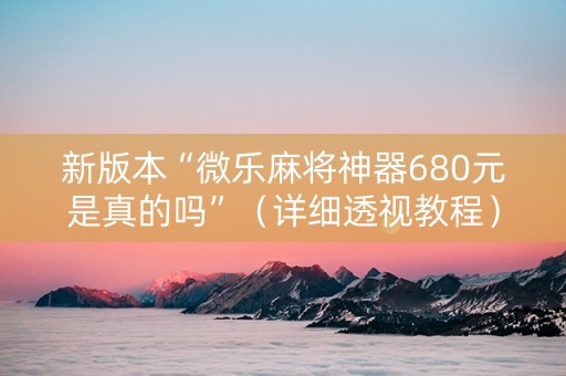 新版本“微乐麻将神器680元是真的吗”（详细透视教程）-哔哩哔哩