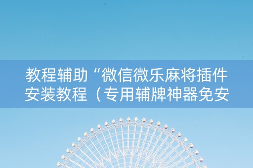 教程辅助“微信微乐麻将插件安装教程（专用辅牌神器免安装）