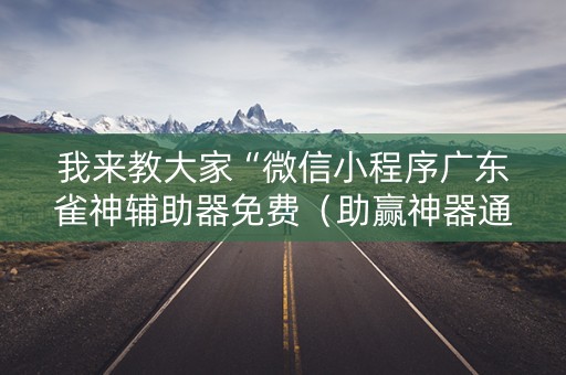 我来教大家“微信小程序广东雀神辅助器免费（助赢神器通用版）