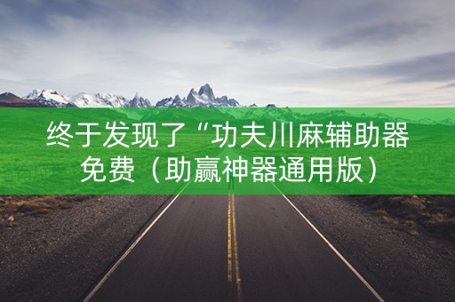 终于发现了“功夫川麻辅助器免费（助赢神器通用版）