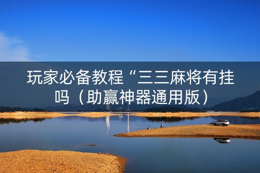 玩家必备教程“三三麻将有挂吗（助赢神器通用版）