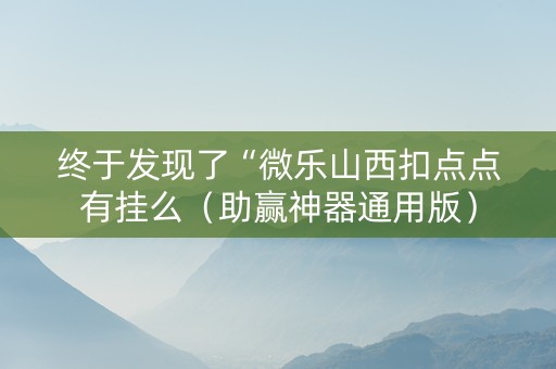 终于发现了“微乐山西扣点点有挂么（助赢神器通用版）