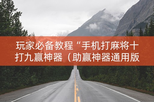 玩家必备教程“手机打麻将十打九赢神器（助赢神器通用版）