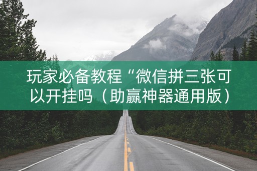 玩家必备教程“微信拼三张可以开挂吗（助赢神器通用版）