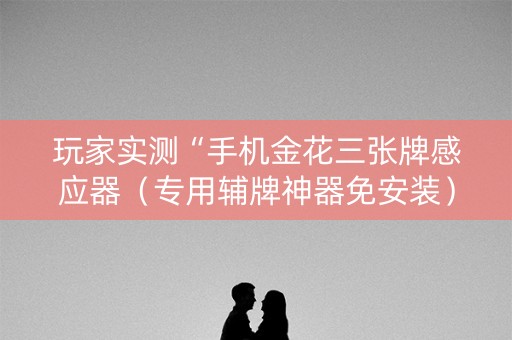玩家实测“手机金花三张牌感应器（专用辅牌神器免安装）