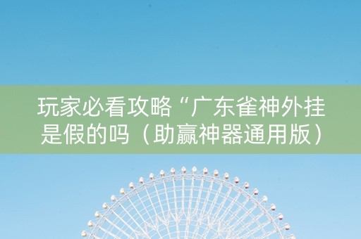 玩家必看攻略“广东雀神外挂是假的吗（助赢神器通用版）