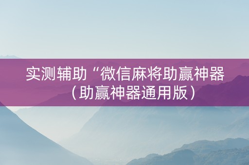 实测辅助“微信麻将助赢神器（助赢神器通用版）