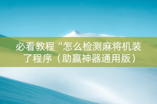 必看教程“怎么检测麻将机装了程序（助赢神器通用版）