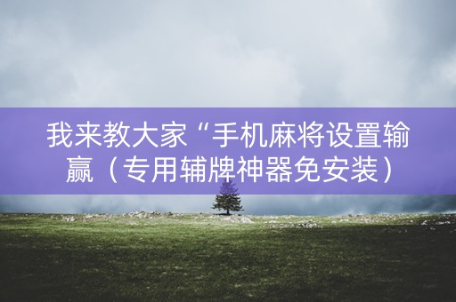 我来教大家“手机麻将设置输赢（专用辅牌神器免安装）
