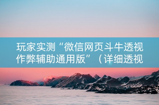 玩家实测“微信网页斗牛透视作弊辅助通用版”（详细透视教程）-哔哩哔哩