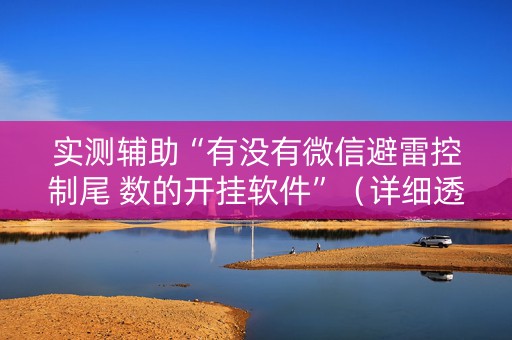 实测辅助“有没有微信避雷控制尾 数的开挂软件”（详细透视教程）-哔哩哔哩