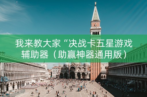 我来教大家“决战卡五星游戏辅助器（助赢神器通用版）