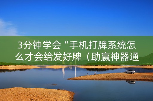 3分钟学会“手机打牌系统怎么才会给发好牌（助赢神器通用版）