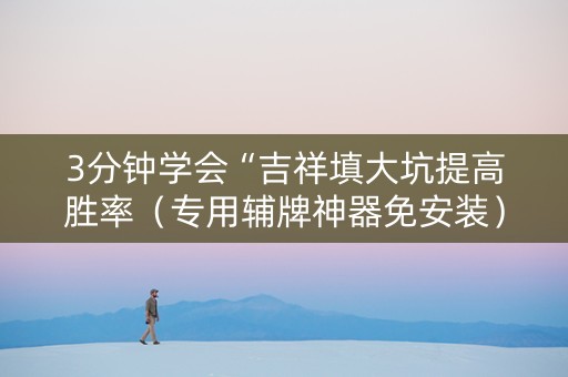 3分钟学会“吉祥填大坑提高胜率（专用辅牌神器免安装）