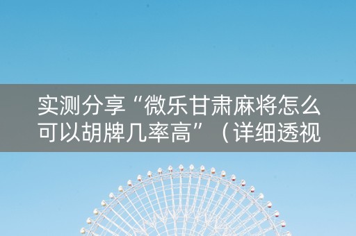 实测分享“微乐甘肃麻将怎么可以胡牌几率高”（详细透视教程）-哔哩哔哩