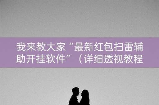 我来教大家“最新红包扫雷辅助开挂软件”（详细透视教程）-哔哩哔哩