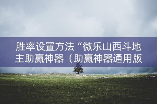 胜率设置方法“微乐山西斗地主助赢神器（助赢神器通用版）