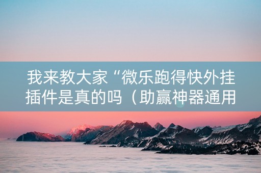 我来教大家“微乐跑得快外挂插件是真的吗（助赢神器通用版）