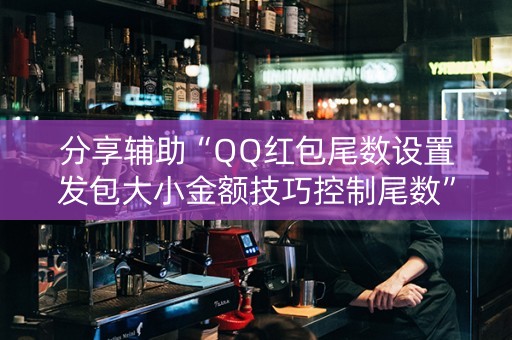 分享辅助“QQ红包尾数设置发包大小金额技巧控制尾数”（详细透视教程）-哔哩哔哩