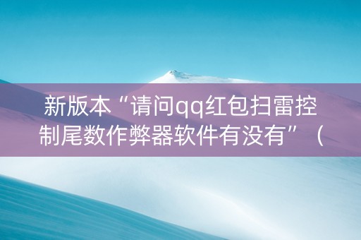 新版本“请问qq红包扫雷控制尾数作弊器软件有没有”（详细透视教程）-哔哩哔哩