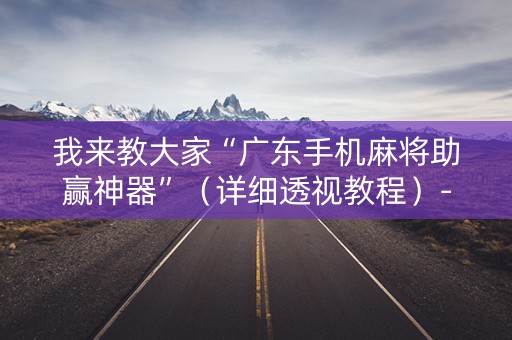我来教大家“广东手机麻将助赢神器”（详细透视教程）-哔哩哔哩