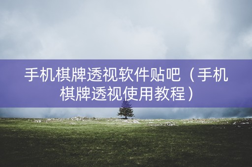 手机棋牌透视软件贴吧（手机棋牌透视使用教程）