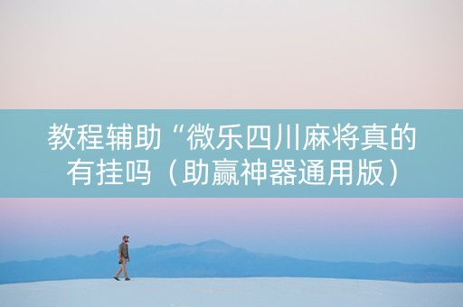教程辅助“微乐四川麻将真的有挂吗（助赢神器通用版）