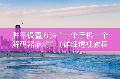 胜率设置方法“一个手机一个解码器麻将”（详细透视教程）-哔哩哔哩
