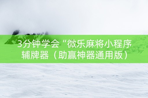 3分钟学会“微乐麻将小程序辅牌器（助赢神器通用版）