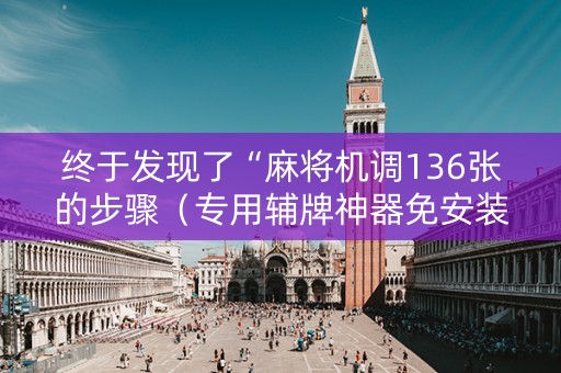 终于发现了“麻将机调136张的步骤（专用辅牌神器免安装）