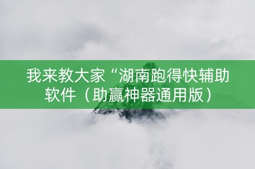 我来教大家“湖南跑得快辅助软件（助赢神器通用版）