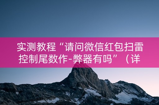 实测教程“请问微信红包扫雷控制尾数作-弊器有吗”（详细透视教程）-哔哩哔哩