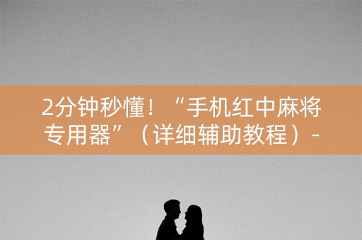 2分钟秒懂！“手机红中麻将专用器”（详细辅助教程）-哔哩哔哩