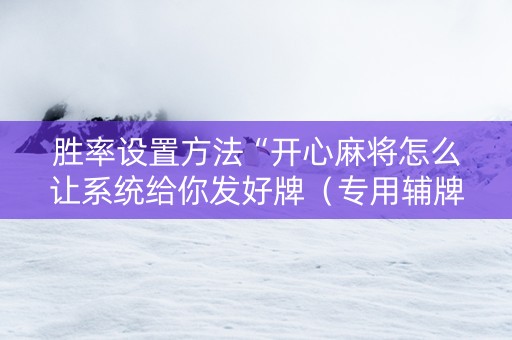 胜率设置方法“开心麻将怎么让系统给你发好牌（专用辅牌神器免安装）