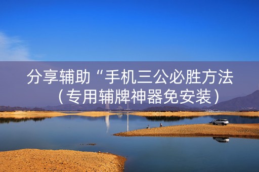 分享辅助“手机三公必胜方法（专用辅牌神器免安装）