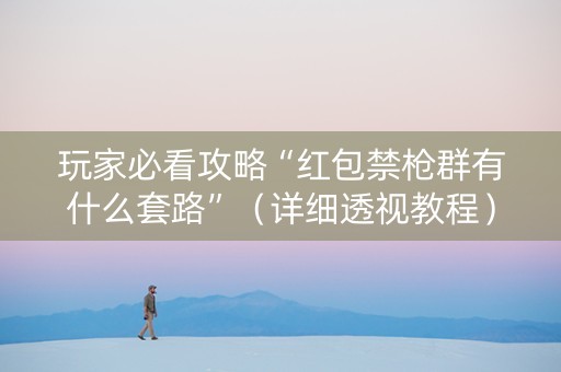 玩家必看攻略“红包禁枪群有什么套路”（详细透视教程）-哔哩哔哩