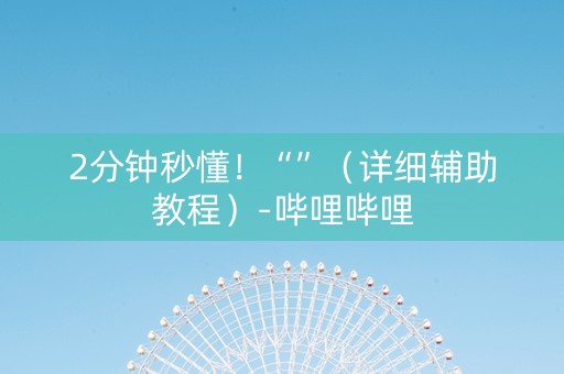 2分钟秒懂！“”（详细辅助教程）-哔哩哔哩