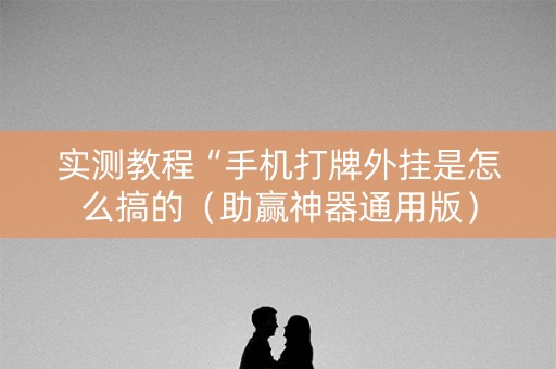 实测教程“手机打牌外挂是怎么搞的（助赢神器通用版）
