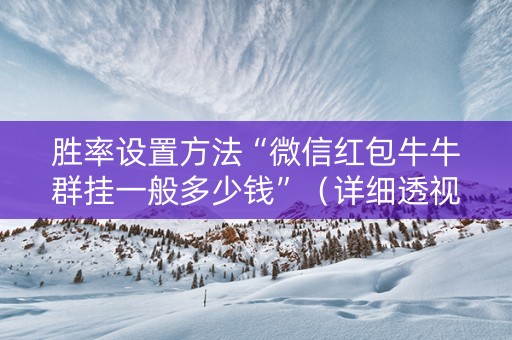 胜率设置方法“微信红包牛牛群挂一般多少钱”（详细透视教程）-哔哩哔哩