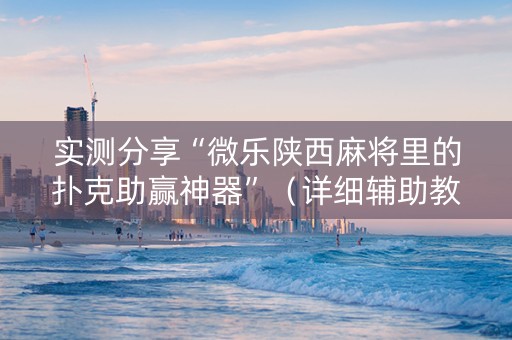 实测分享“微乐陕西麻将里的扑克助赢神器”（详细辅助教程）-哔哩哔哩