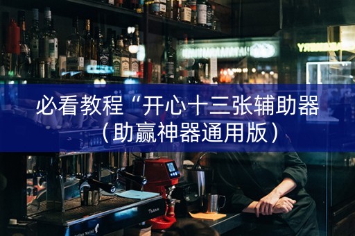必看教程“开心十三张辅助器（助赢神器通用版）