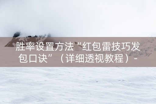 胜率设置方法“红包雷技巧发包口诀”（详细透视教程）-哔哩哔哩