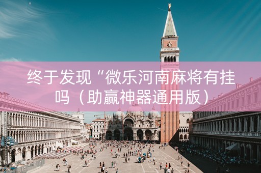 终于发现“微乐河南麻将有挂吗（助赢神器通用版）