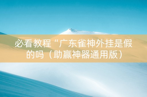 必看教程“广东雀神外挂是假的吗（助赢神器通用版）