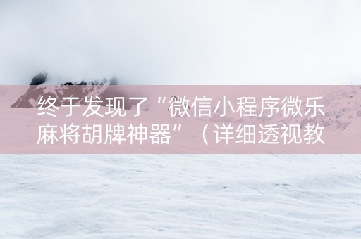 终于发现了“微信小程序微乐麻将胡牌神器”（详细透视教程）-哔哩哔哩