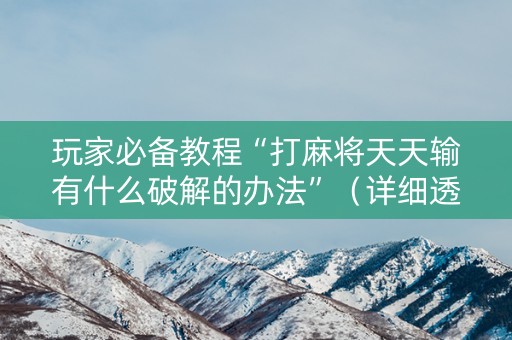 玩家必备教程“打麻将天天输有什么破解的办法”（详细透视教程）-哔哩哔哩