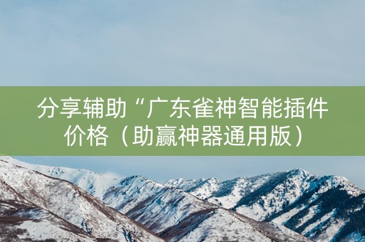 分享辅助“广东雀神智能插件价格（助赢神器通用版）