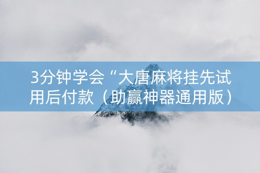 3分钟学会“大唐麻将挂先试用后付款（助赢神器通用版）