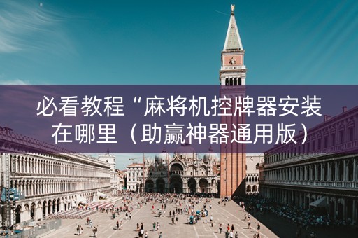 必看教程“麻将机控牌器安装在哪里（助赢神器通用版）